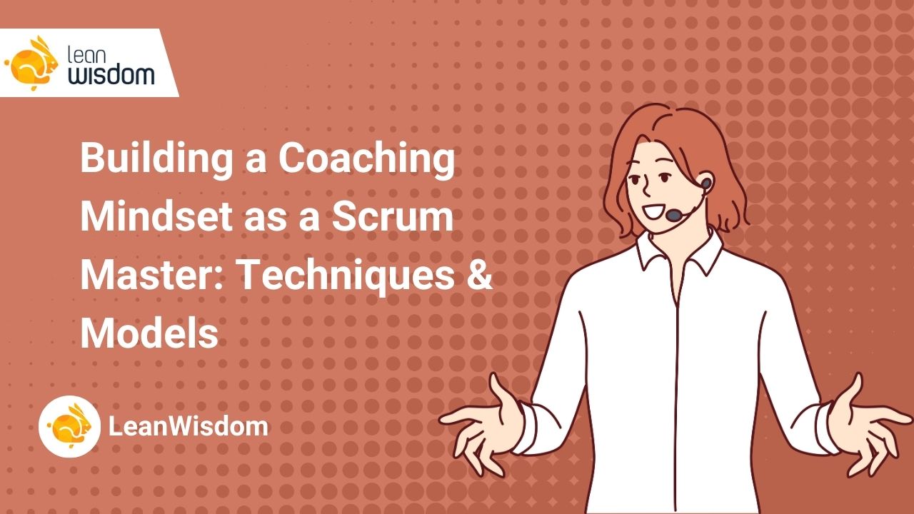 Building a Coaching Mindset as a Scrum Master_ Techniques & Models