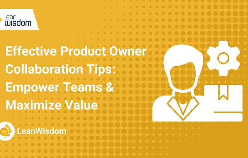 Effective Product Owner Collaboration Tips_ Empower Teams & Maximize Value