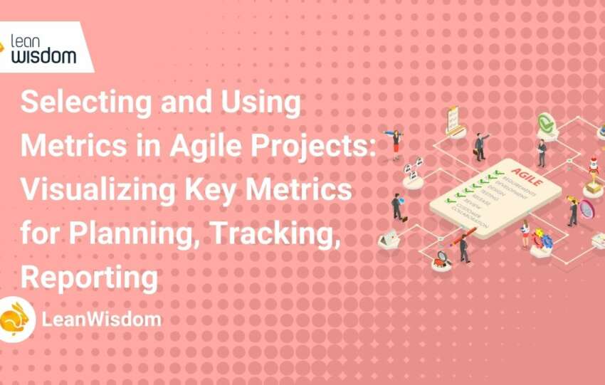 Selecting and Using Metrics in Agile Projects_ Visualizing Key Metrics for Planning, Tracking, Reporting