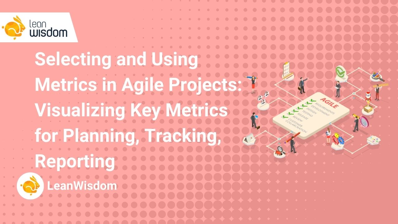 Selecting and Using Metrics in Agile Projects_ Visualizing Key Metrics for Planning, Tracking, Reporting